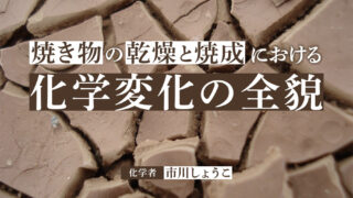 焼き物を科学する②：粘土が固く丈夫な焼き物になるまで（市川しょうこ／化学者）