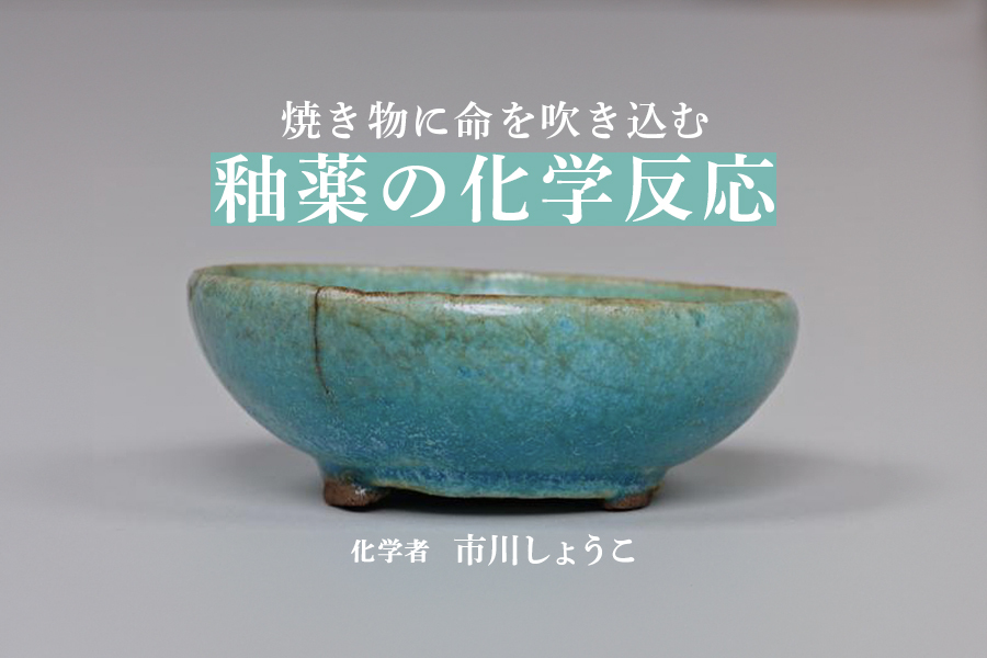 焼き物を科学する③：美しさを追求した釉薬（市川しょうこ／化学者 