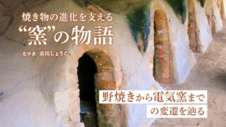 焼き物を科学する⑥：窯の発展が焼き物を進化させる（市川しょうこ／化学者）