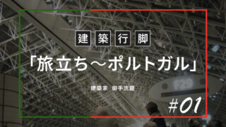 建築行脚＃01「旅立ち～ポルトガル」（御手洗 龍／建築家）