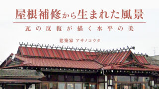 屋根補修から生まれた建築以下の風景―― 瓦の反復がつくる水平美 ――（アサノコウタ／建築家）