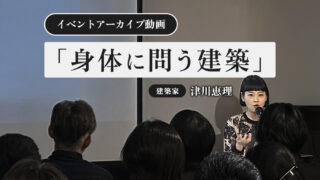 アーカイブ映像：建築家・津川恵理氏トークイベント『身体に問う建築』